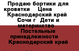 Продаю бортики для кроватки. › Цена ­ 1 000 - Краснодарский край, Сочи г. Дети и материнство » Постельные принадлежности   . Краснодарский край